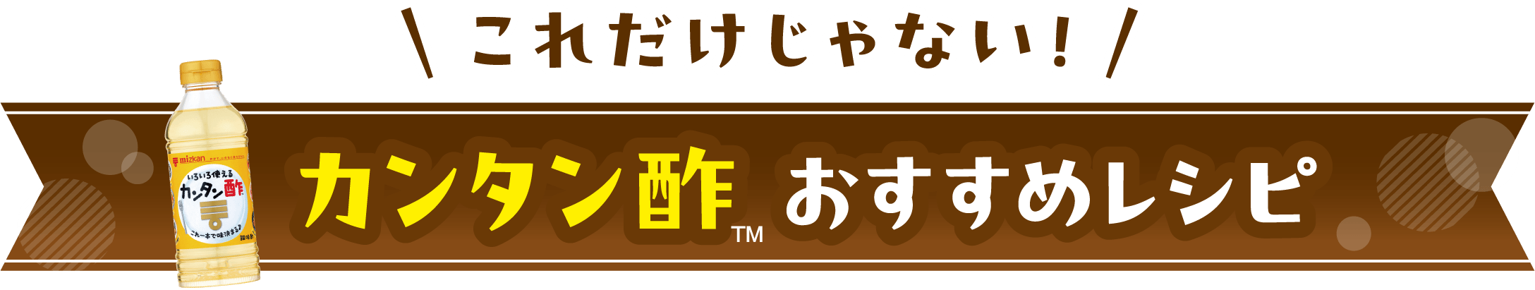 これだけじゃない!カンタン酢™ おすすめレシピ